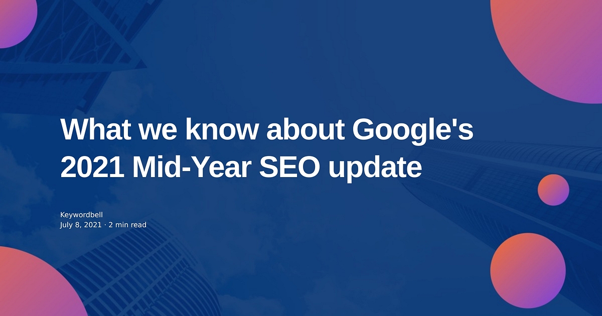 What we know about Google's 2021 Mid-Year SEO update